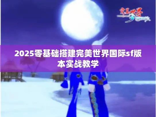 2025零基础搭建完美世界国际sf版本实战教学