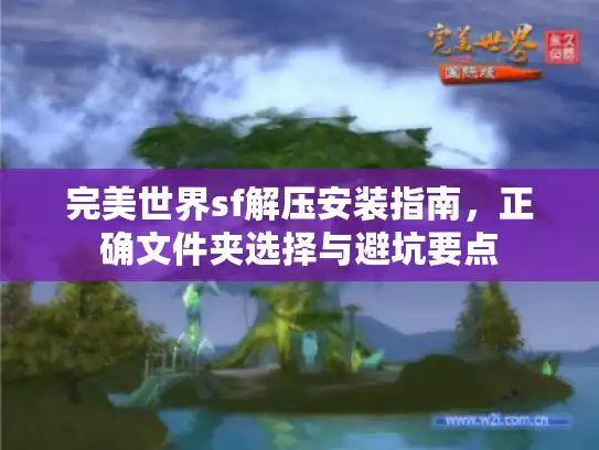 完美世界sf解压安装指南,正确文件夹选择与避坑要点 完美世界sf解压安装指南,正确文件夹选择与避坑要点
