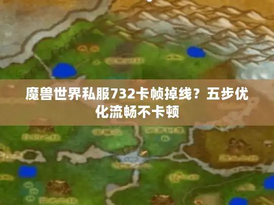 魔兽世界私服732卡帧掉线？五步优化流畅不卡顿