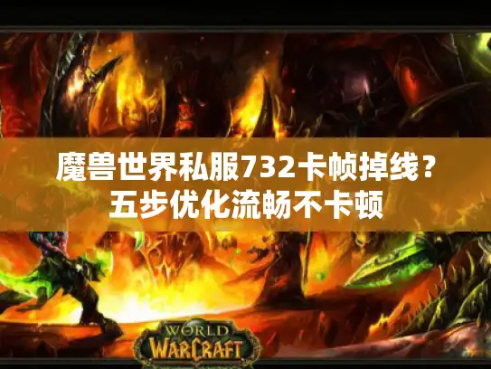 魔兽世界私服732卡帧掉线？五步优化流畅不卡顿