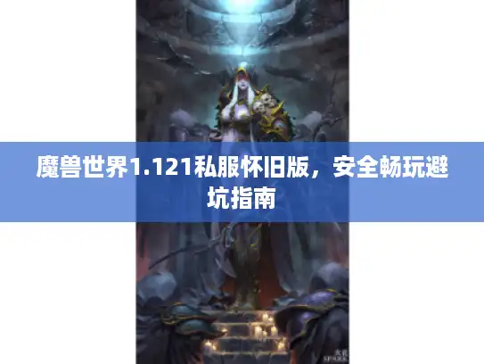 魔兽世界1.121私服怀旧版，安全畅玩避坑指南