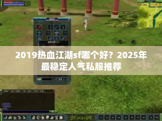 2019热血江湖sf哪个好？2025年最稳定人气私服推荐