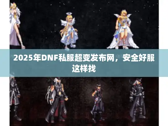 2025年DNF私服超变发布网，安全好服这样找