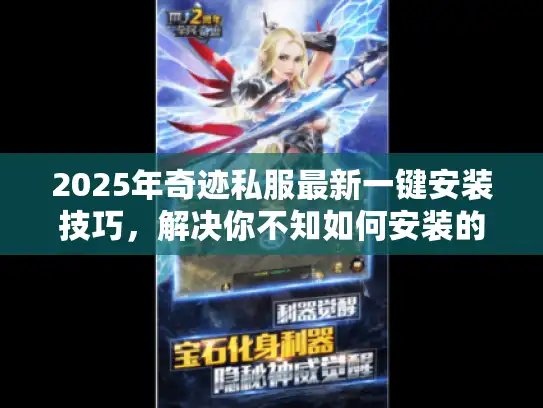 2025年奇迹私服最新一键安装技巧，解决你不知如何安装的困扰！