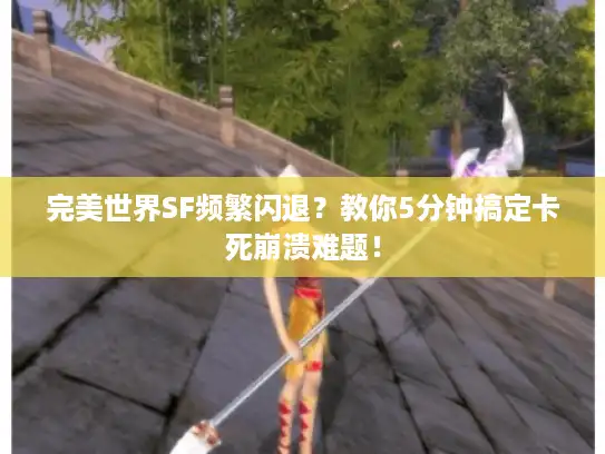 完美世界SF频繁闪退？教你5分钟搞定卡死崩溃难题！