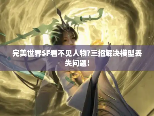 完美世界SF看不见人物?三招解决模型丢失问题!
