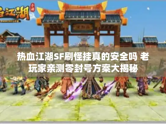 热血江湖SF刷怪挂真的安全吗 老玩家亲测零封号方案大揭秘