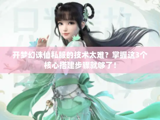 开梦幻诛仙私服的技术太难?掌握这3个核心搭建步骤就够了! 开梦幻诛仙私服的技术太难?掌握这3个核心搭建步骤就够了!