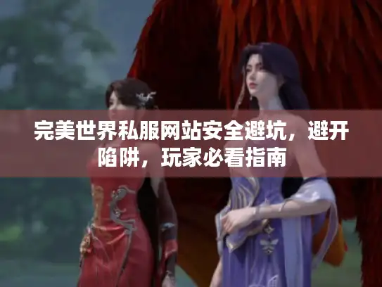 完美世界私服网站安全避坑,避开陷阱,玩家必看指南 完美世界私服网站安全避坑,避开陷阱,玩家必看指南