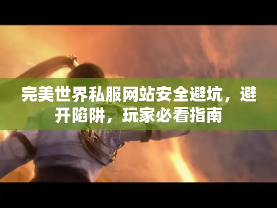 完美世界私服网站安全避坑,避开陷阱,玩家必看指南 完美世界私服网站安全避坑,避开陷阱,玩家必看指南