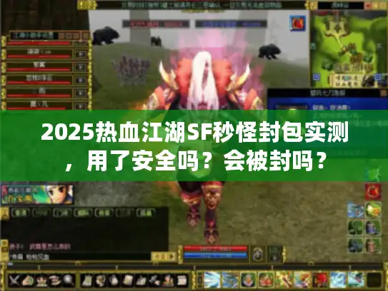 2025热血江湖SF秒怪封包实测，用了安全吗？会被封吗？