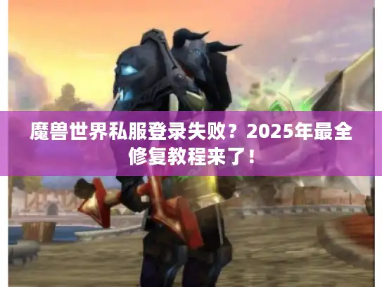 魔兽世界私服登录失败?2025年最全修复教程来了! 魔兽世界私服登录失败?2025年最全修复教程来了!