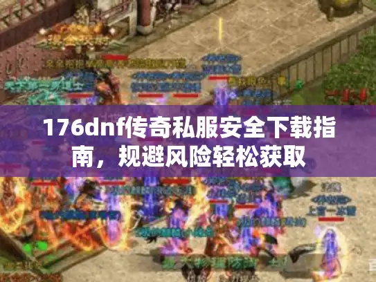 176dnf传奇私服安全下载指南，规避风险轻松获取