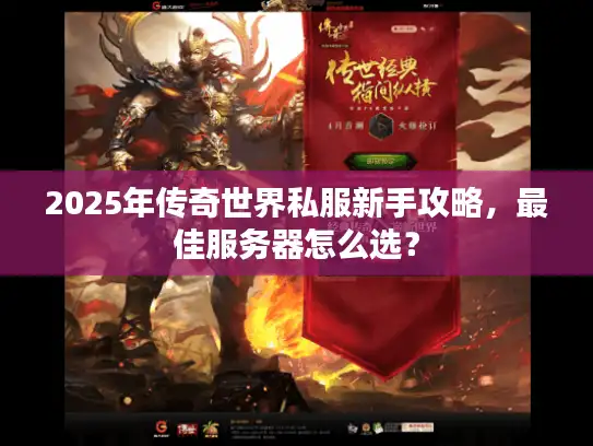 2025年传奇世界私服新手攻略，最佳服务器怎么选？