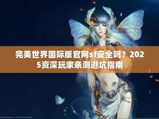 完美世界国际版官网sf安全吗？2025资深玩家亲测避坑指南