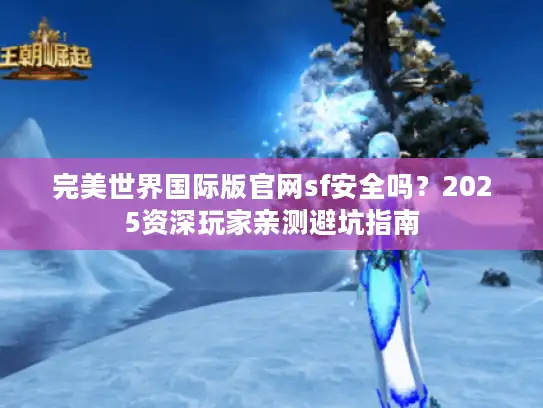 完美世界国际版官网sf安全吗？2025资深玩家亲测避坑指南