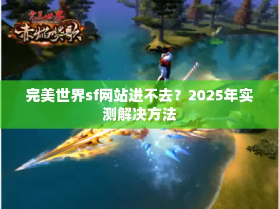 完美世界sf网站进不去？2025年实测解决方法
