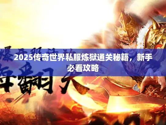 2025传奇世界私服炼狱通关秘籍，新手必看攻略