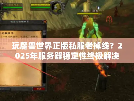 玩魔兽世界正版私服老掉线？2025年服务器稳定性终极解决方案