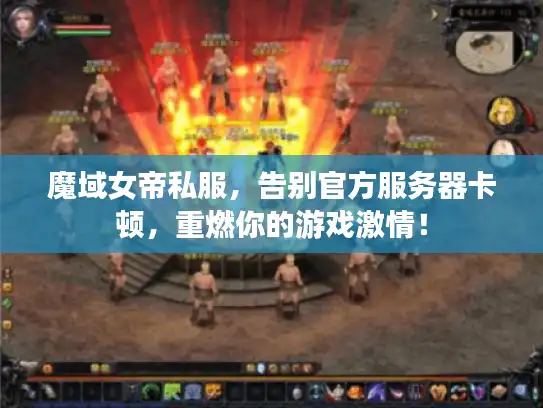 魔域女帝私服，告别官方服务器卡顿，重燃你的游戏激情！