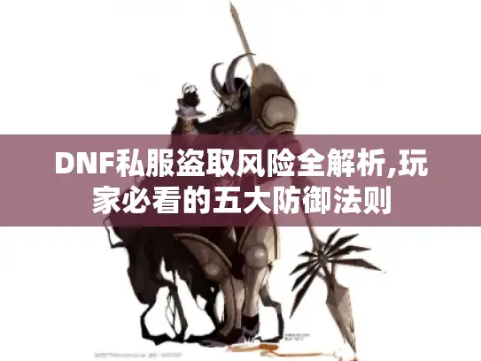 DNF私服盗取风险全解析,玩家必看的五大防御法则