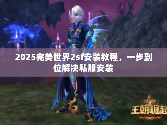 2025完美世界2sf安装教程,一步到位解决私服安装 2025完美世界2sf安装教程,一步到位解决私服安装