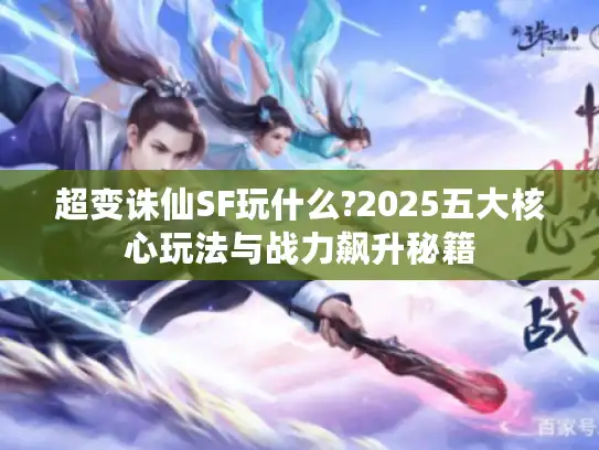 超变诛仙SF玩什么?2025五大核心玩法与战力飙升秘籍 超变诛仙SF玩什么?2025五大核心玩法与战力飙升秘籍