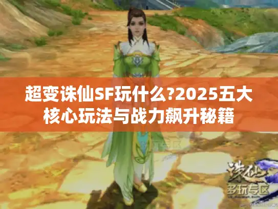 超变诛仙SF玩什么?2025五大核心玩法与战力飙升秘籍 超变诛仙SF玩什么?2025五大核心玩法与战力飙升秘籍