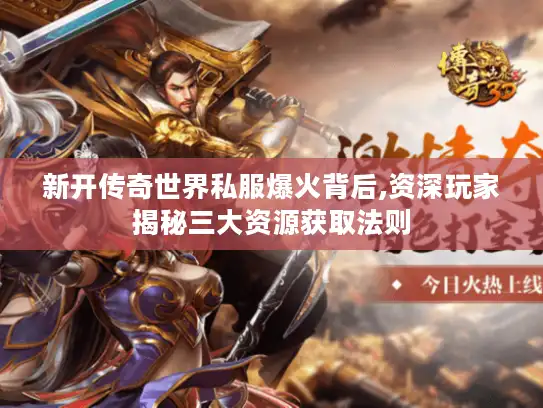 新开传奇世界私服爆火背后,资深玩家揭秘三大资源获取法则 新开传奇世界私服爆火背后,资深玩家揭秘三大资源获取法则