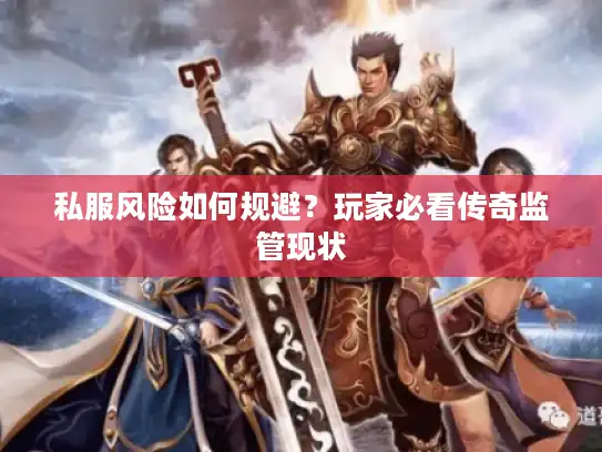 私服风险如何规避?玩家必看传奇监管现状 私服风险如何规避?玩家必看传奇监管现状