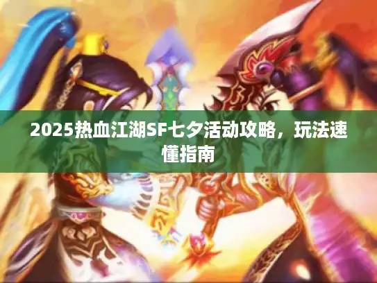 2025热血江湖SF七夕活动攻略，玩法速懂指南
