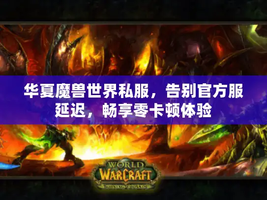 华夏魔兽世界私服，告别官方服延迟，畅享零卡顿体验