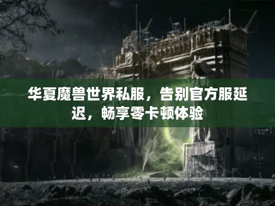 华夏魔兽世界私服，告别官方服延迟，畅享零卡顿体验