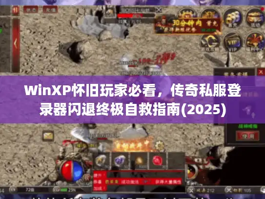 WinXP怀旧玩家必看,传奇私服登录器闪退终极自救指南(2025) WinXP怀旧玩家必看,传奇私服登录器闪退终极自救指南(2025)
