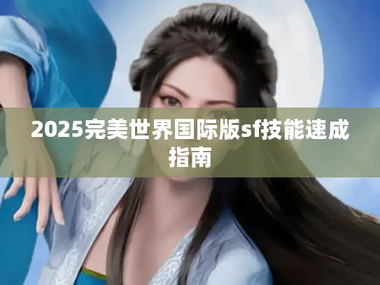 2025完美世界国际版sf技能速成指南