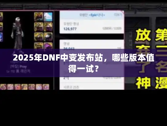 2025年DNF中变发布站，哪些版本值得一试？
