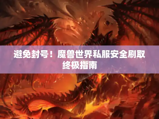 避免封号！魔兽世界私服安全刷取终极指南