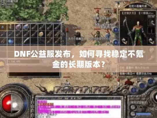 DNF公益服发布,如何寻找稳定不氪金的长期版本? DNF公益服发布,如何寻找稳定不氪金的长期版本?