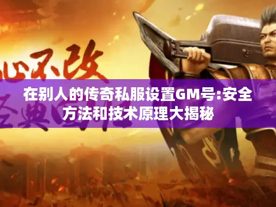 在别人的传奇私服设置GM号:安全方法和技术原理大揭秘