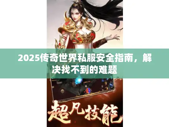 2025传奇世界私服安全指南,解决找不到的难题 2025传奇世界私服安全指南,解决找不到的难题