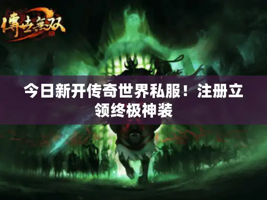 今日新开传奇世界私服！注册立领终极神装