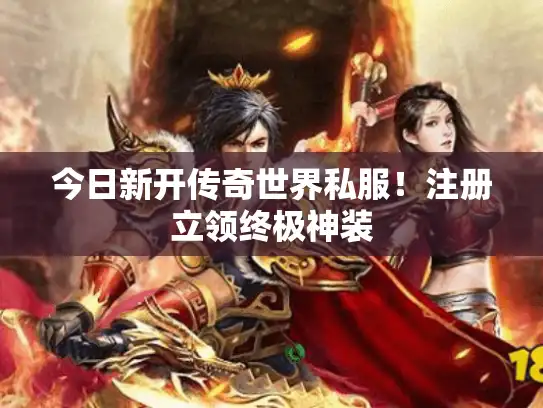 今日新开传奇世界私服！注册立领终极神装