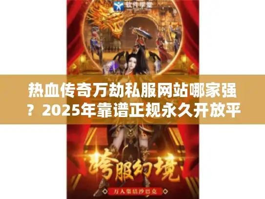 热血传奇万劫私服网站哪家强？2025年靠谱正规永久开放平台评测