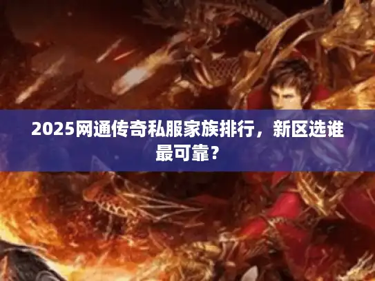 2025网通传奇私服家族排行,新区选谁最可靠? 2025网通传奇私服家族排行,新区选谁最可靠?