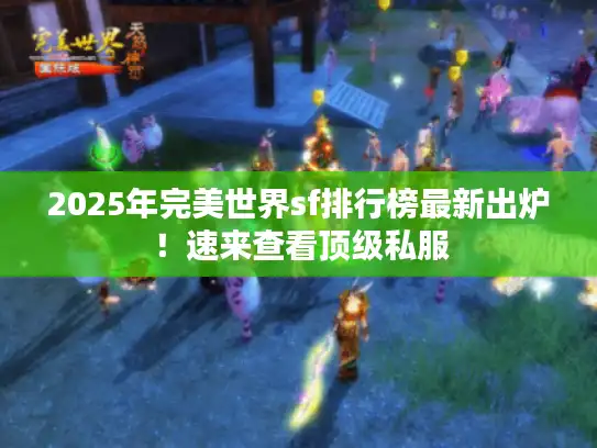 2025年完美世界sf排行榜最新出炉！速来查看顶级私服