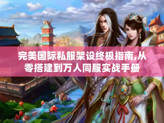 完美国际私服架设终极指南,从零搭建到万人同服实战手册