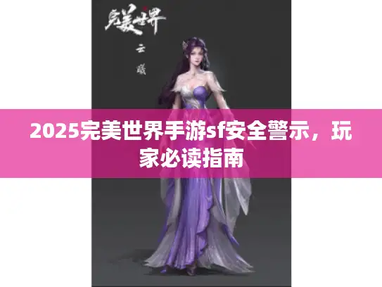 2025完美世界手游sf安全警示，玩家必读指南