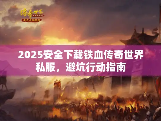 2025安全下载铁血传奇世界私服，避坑行动指南