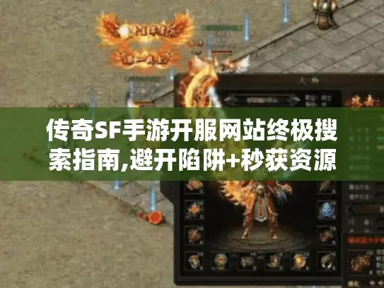 传奇SF手游开服网站终极搜索指南,避开陷阱+秒获资源