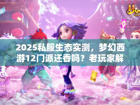 2025私服生态实测，梦幻西游12门派还香吗？老玩家解析